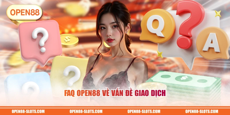FAQ OPEN88 về vấn đề giao dịch