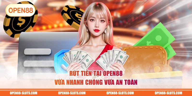 Rút tiền tại OPEN88 vừa nhanh chóng vừa an toàn